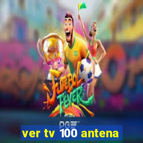 ver tv 100 antena